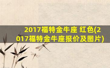 2017福特金牛座 红色(2017福特金牛座报价及图片)